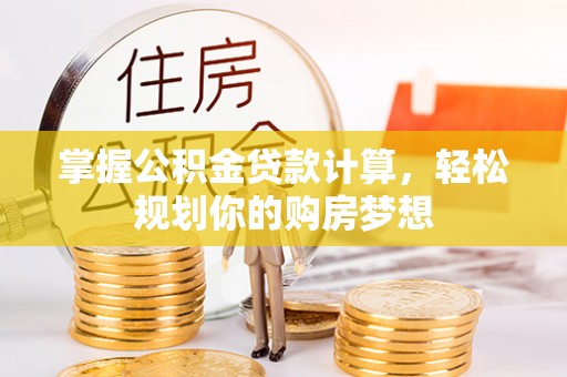 乐都掌握公积金贷款计算，轻松规划你的购房梦想