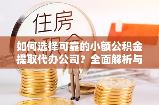 乐都如何选择可靠的小额公积金提取代办公司？全面解析与实用指南