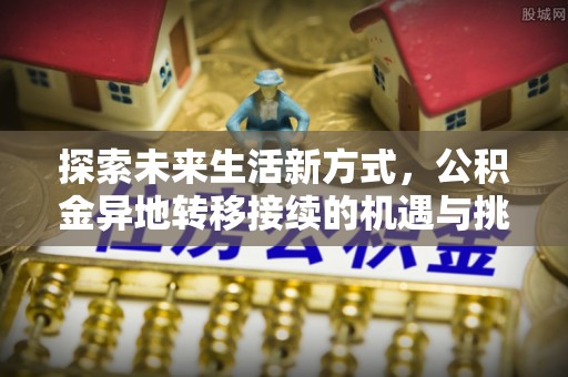 乐都探索未来生活新方式，公积金异地转移接续的机遇与挑战