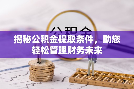 乐都揭秘公积金提取条件，助您轻松管理财务未来