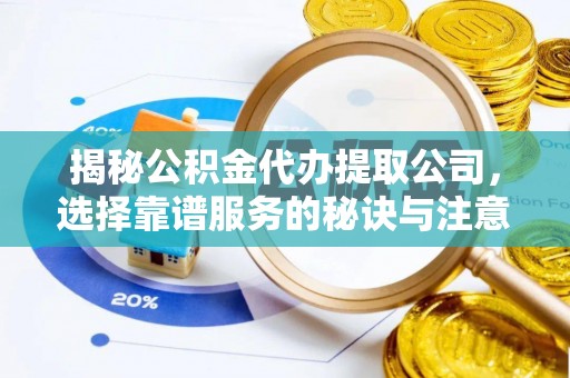 乐都揭秘公积金代办提取公司，选择靠谱服务的秘诀与注意事项