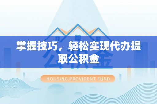 乐都掌握技巧，轻松实现代办提取公积金