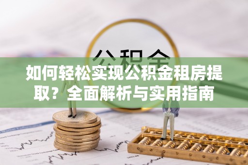 乐都如何轻松实现公积金租房提取？全面解析与实用指南
