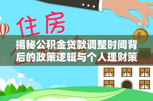 乐都揭秘公积金贷款调整时间背后的政策逻辑与个人理财策略
