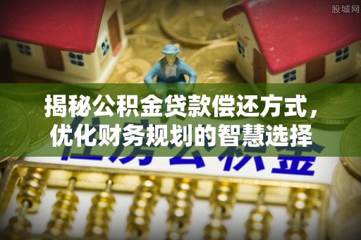 乐都揭秘公积金贷款偿还方式，优化财务规划的智慧选择