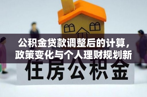 乐都公积金贷款调整后的计算，政策变化与个人理财规划新方向