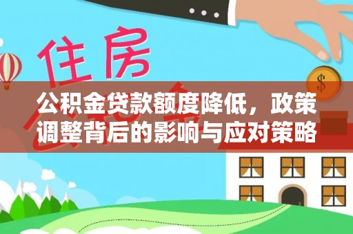乐都公积金贷款额度降低，政策调整背后的影响与应对策略