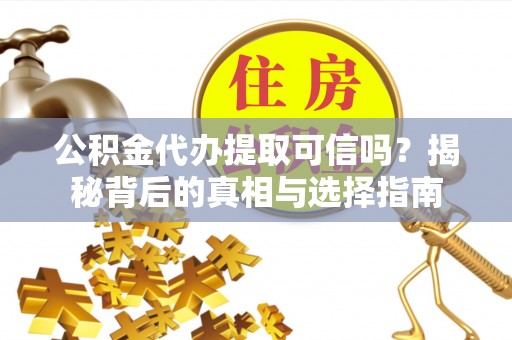乐都公积金代办提取可信吗？揭秘背后的真相与选择指南