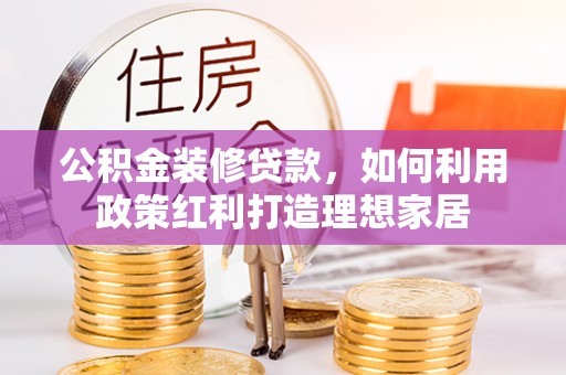 乐都公积金装修贷款，如何利用政策红利打造理想家居