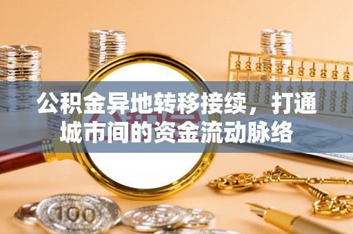 乐都公积金异地转移接续，打通城市间的资金流动脉络