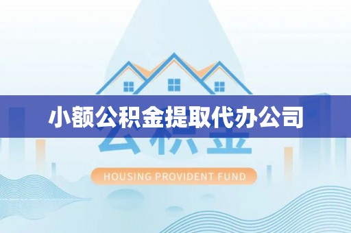 乐都小额公积金提取代办公司