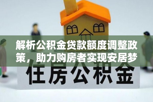 乐都解析公积金贷款额度调整政策，助力购房者实现安居梦想