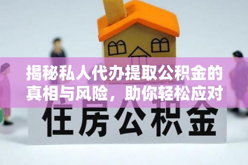 乐都揭秘私人代办提取公积金的真相与风险，助你轻松应对资金难题