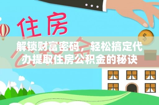 乐都解锁财富密码，轻松搞定代办提取住房公积金的秘诀