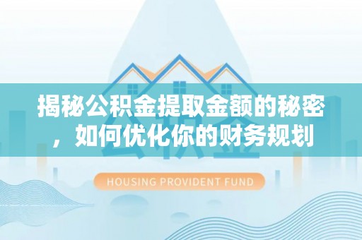 乐都揭秘公积金提取金额的秘密，如何优化你的财务规划