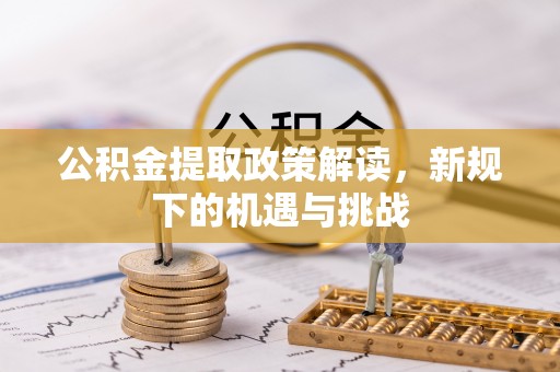 乐都公积金提取政策解读，新规下的机遇与挑战