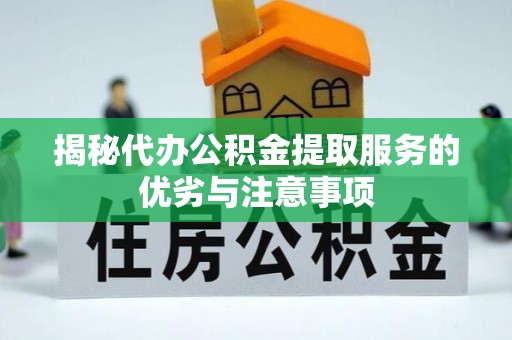 乐都揭秘代办公积金提取服务的优劣与注意事项
