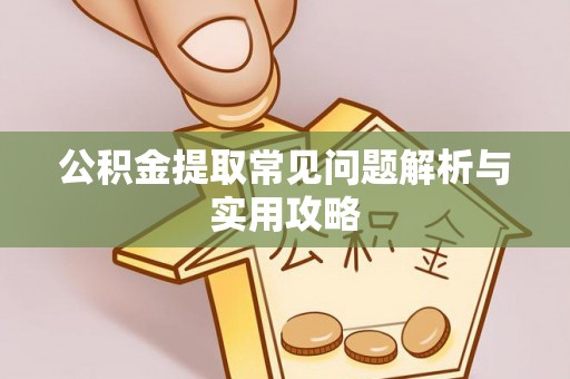 乐都公积金提取常见问题解析与实用攻略