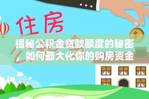 乐都揭秘公积金贷款额度的秘密，如何最大化你的购房资金