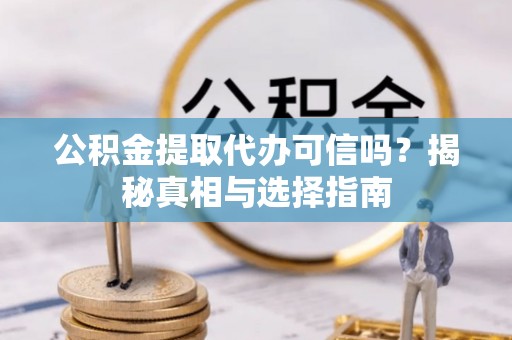 乐都公积金提取代办可信吗？揭秘真相与选择指南