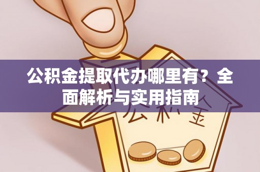 乐都公积金提取代办哪里有？全面解析与实用指南