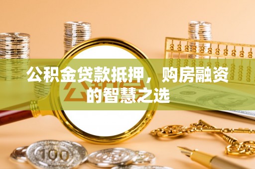 乐都公积金贷款抵押，购房融资的智慧之选