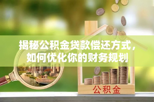 乐都揭秘公积金贷款偿还方式，如何优化你的财务规划
