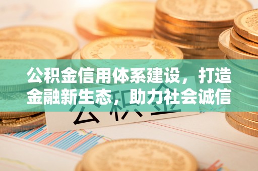 乐都公积金信用体系建设，打造金融新生态，助力社会诚信发展