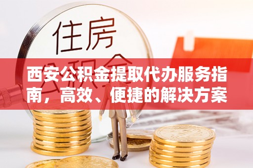 乐都西安公积金提取代办服务指南，高效、便捷的解决方案
