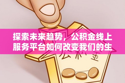 乐都探索未来趋势，公积金线上服务平台如何改变我们的生活