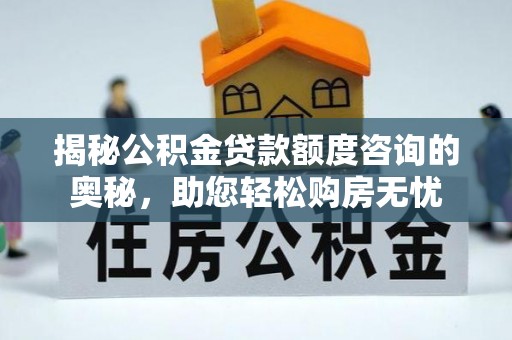 乐都揭秘公积金贷款额度咨询的奥秘，助您轻松购房无忧