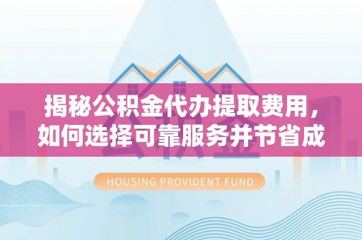 乐都揭秘公积金代办提取费用，如何选择可靠服务并节省成本