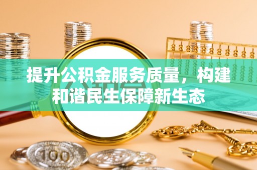 乐都提升公积金服务质量，构建和谐民生保障新生态