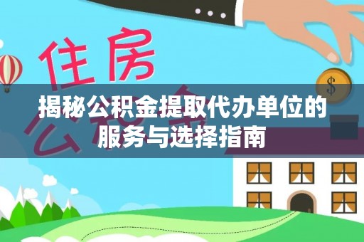 乐都揭秘公积金提取代办单位的服务与选择指南