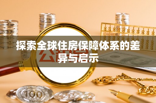 乐都探索全球住房保障体系的差异与启示
