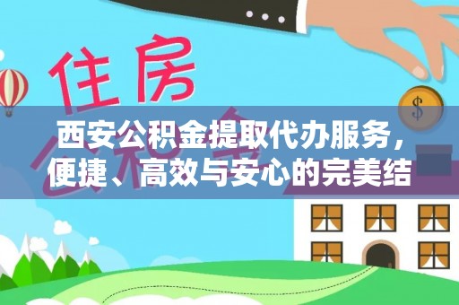 乐都西安公积金提取代办服务，便捷、高效与安心的完美结合
