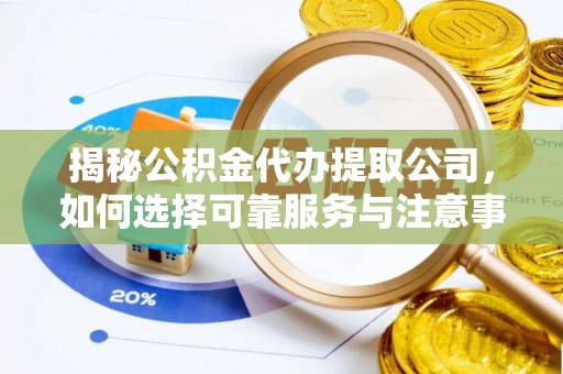 乐都揭秘公积金代办提取公司，如何选择可靠服务与注意事项