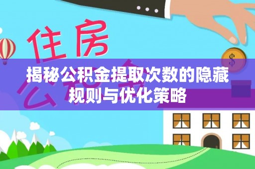 乐都揭秘公积金提取次数的隐藏规则与优化策略