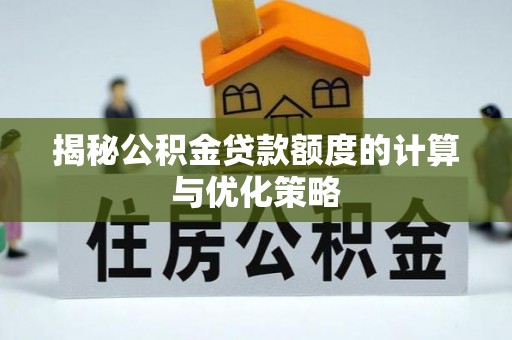 乐都揭秘公积金贷款额度的计算与优化策略