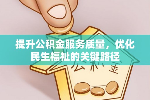 乐都提升公积金服务质量，优化民生福祉的关键路径