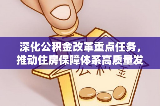 乐都深化公积金改革重点任务，推动住房保障体系高质量发展