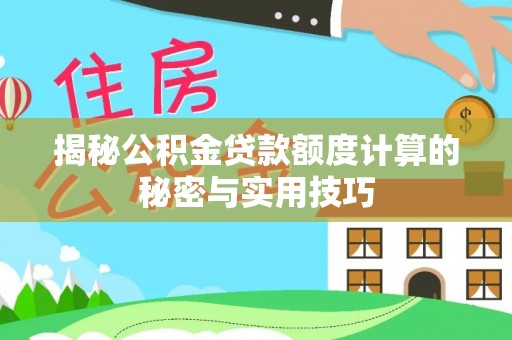 乐都揭秘公积金贷款额度计算的秘密与实用技巧