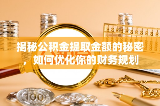 乐都揭秘公积金提取金额的秘密，如何优化你的财务规划