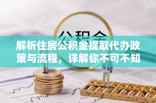 乐都解析住房公积金提取代办政策与流程，详解你不可不知的关键点