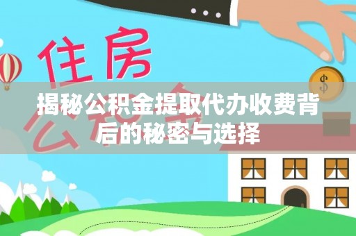 乐都揭秘公积金提取代办收费背后的秘密与选择