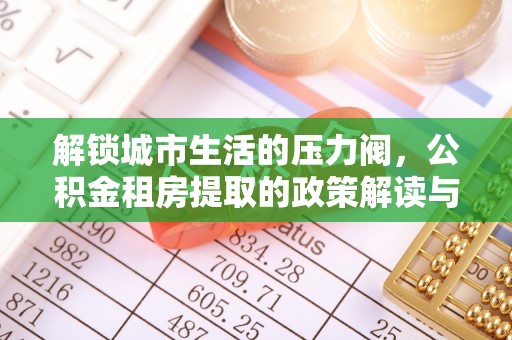 乐都解锁城市生活的压力阀，公积金租房提取的政策解读与实践指南