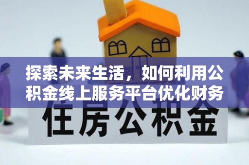 乐都探索未来生活，如何利用公积金线上服务平台优化财务管理
