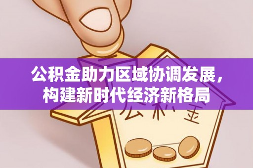 乐都公积金助力区域协调发展，构建新时代经济新格局