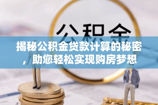 乐都揭秘公积金贷款计算的秘密，助您轻松实现购房梦想
