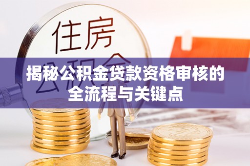 乐都揭秘公积金贷款资格审核的全流程与关键点